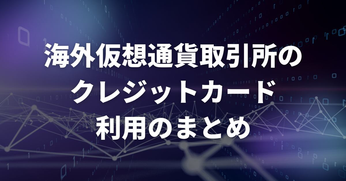 【まとめ】海外仮想通貨取引所のクレジットカード利用