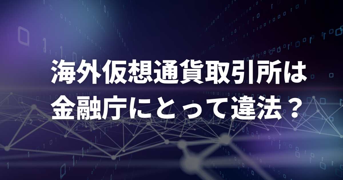 海外仮想通貨取引所は金融庁にとって違法？
