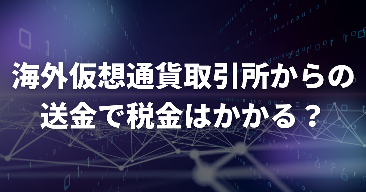 海外仮想通貨取引所からの送金で税金はかかる?