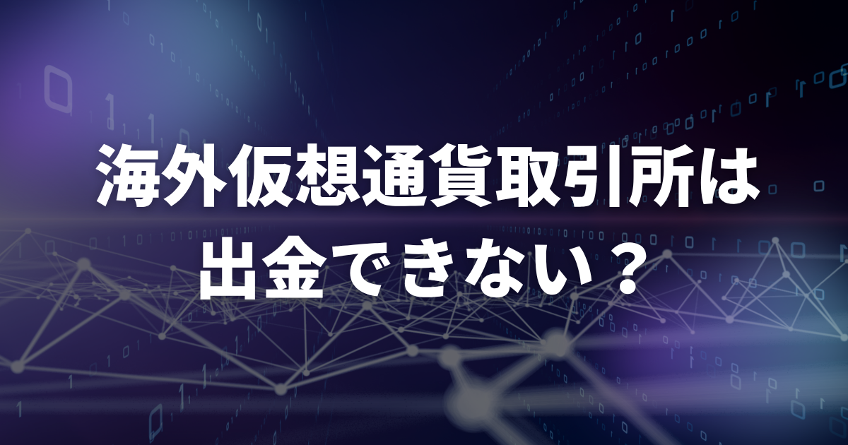 海外仮想通貨取引所は出金できない?