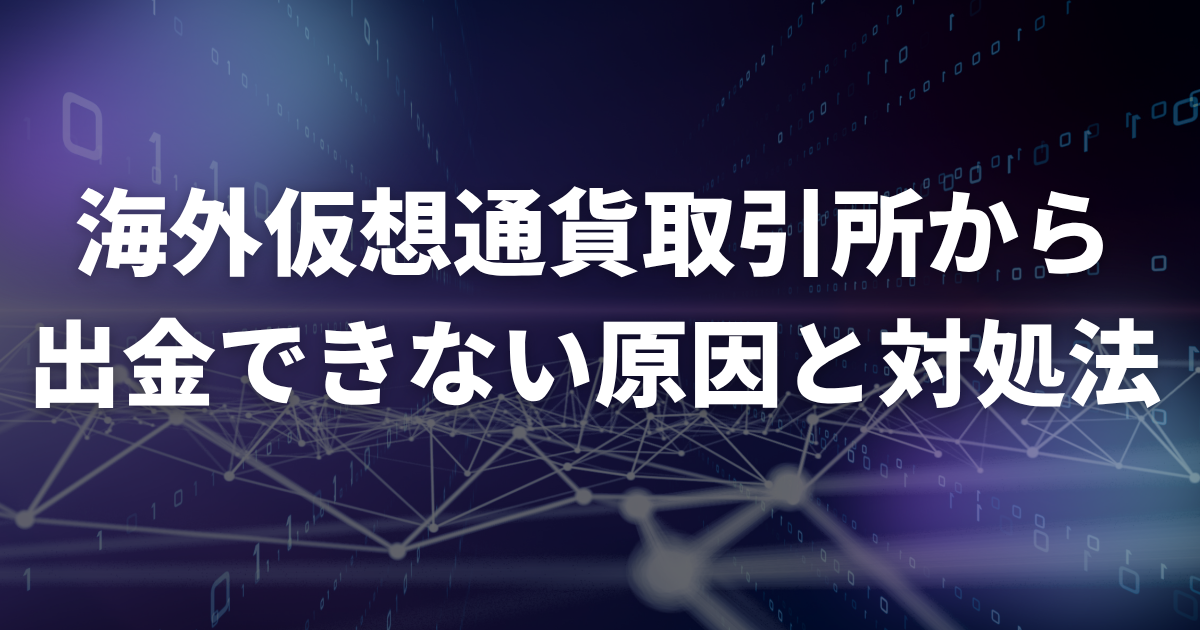 海外仮想通貨取引所から出金できない原因と対処法