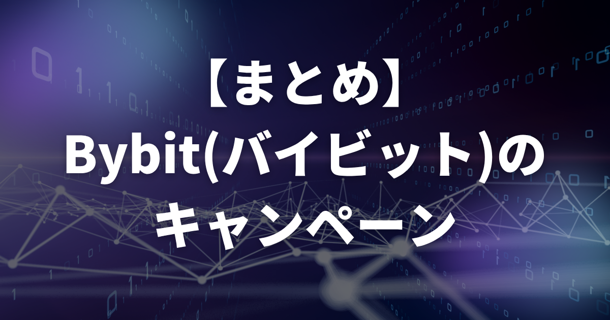 【まとめ】Bybit(バイビット)のキャンペーン
