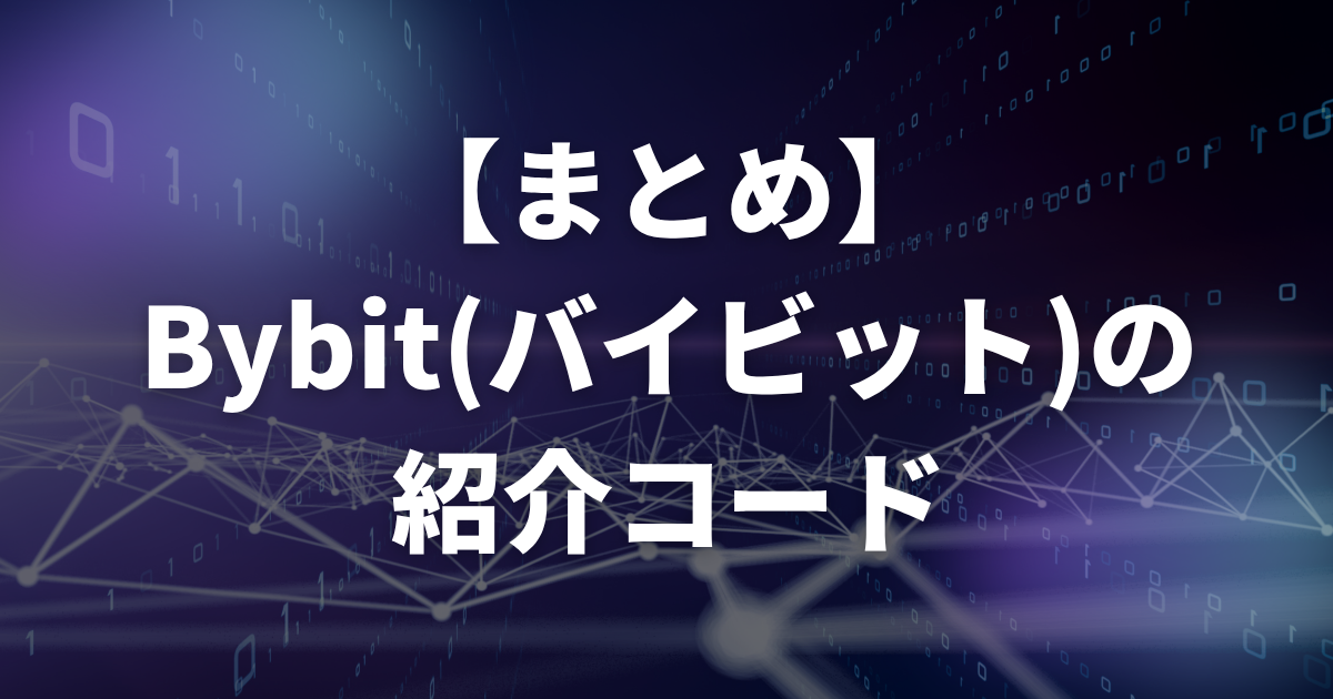 【まとめ】Bybit(バイビット)の紹介コード