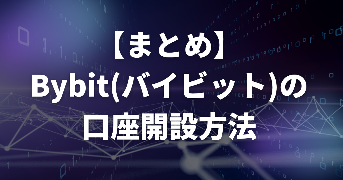 【まとめ】Bybit(バイビット)の口座開設方法
