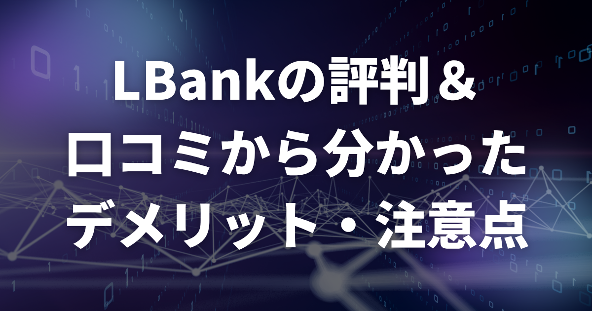 LBankの評判・口コミから分かった利用するデメリット・注意点