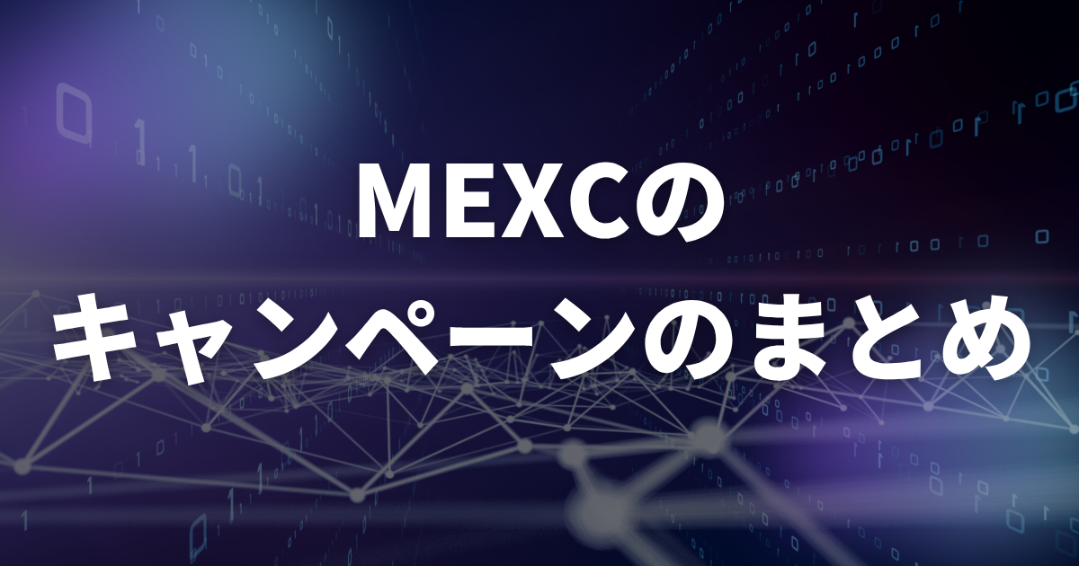【まとめ】MEXC(エムイーエックスシー)のキャンペーン