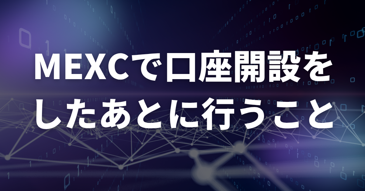 MEXCで口座開設をしたあとに行うこと