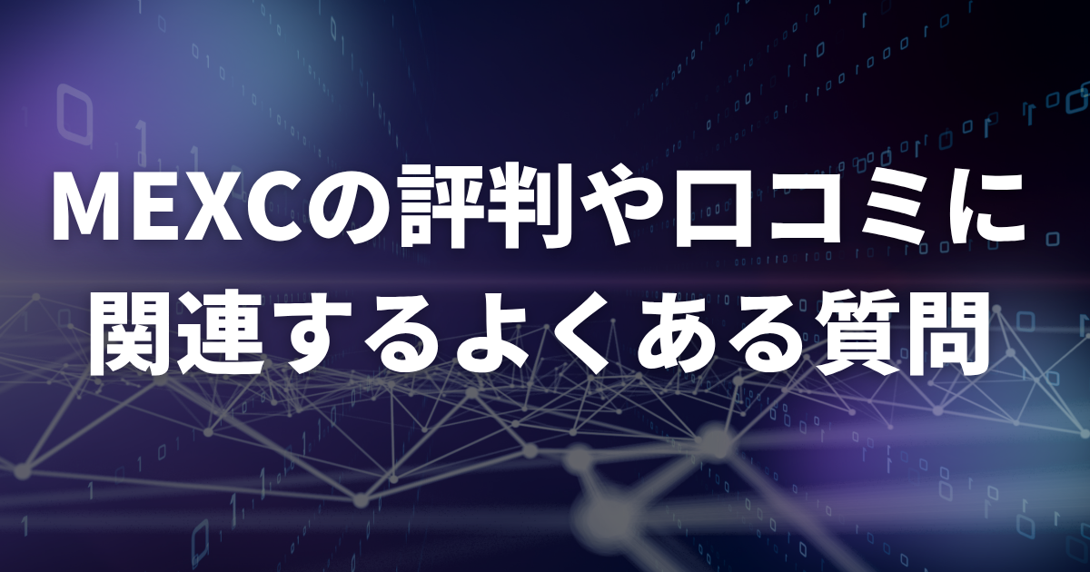 MEXC(エムイーエックスシー)の評判や口コミに関連するよくある質問