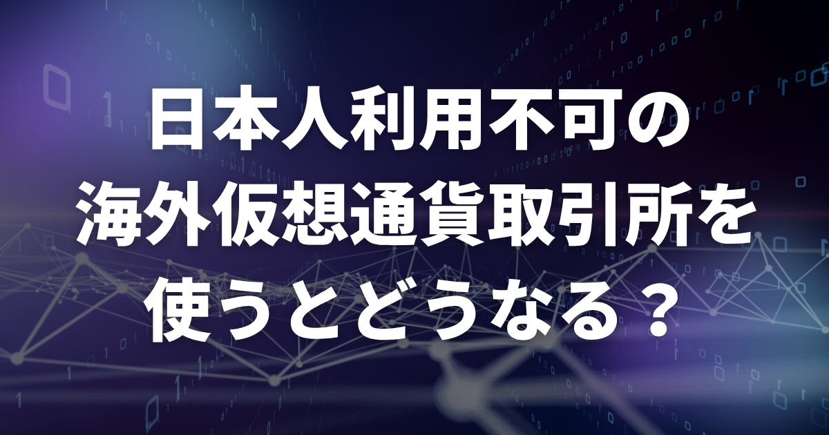 日本人利用不可の海外仮想通貨取引所を使うとどうなる?