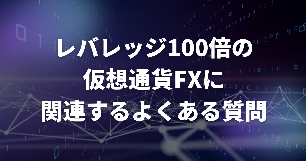 レバレッジ100倍の仮想通貨FXに関連するよくある質問