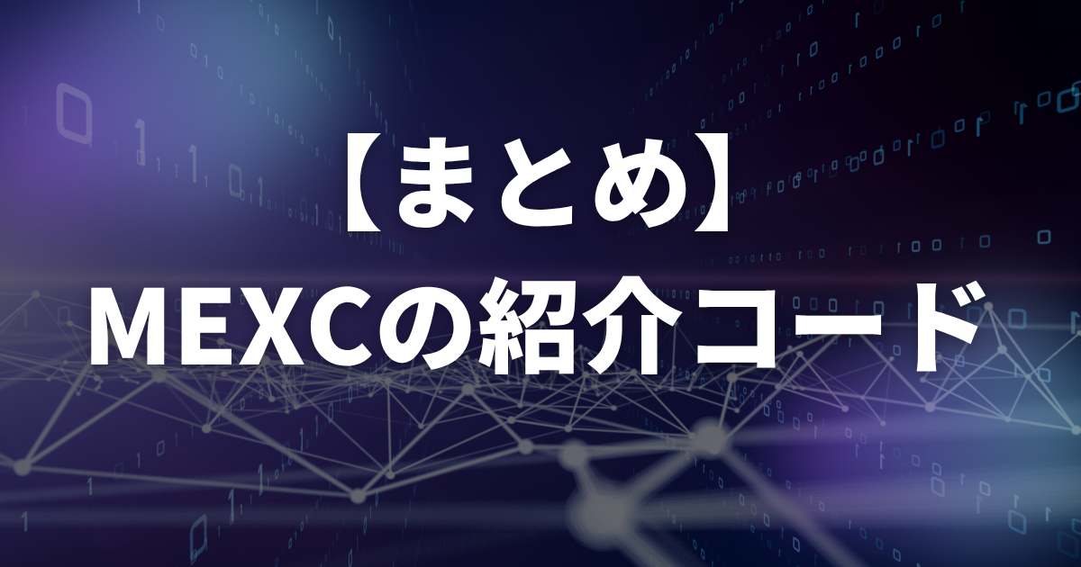 【まとめ】MEXC(エムイーエックスシー)の紹介コード